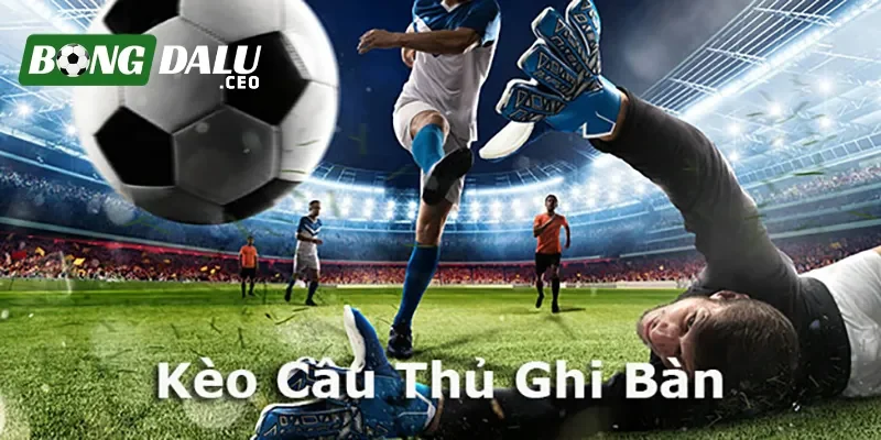 Tổng quan về kèo cược cầu thủ ghi bàn
